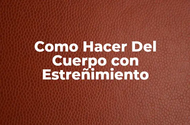 Como Hacer Del Cuerpo con Estreñimiento