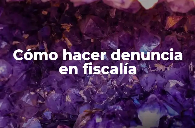 Cómo Hacer Denuncia en Fiscalía