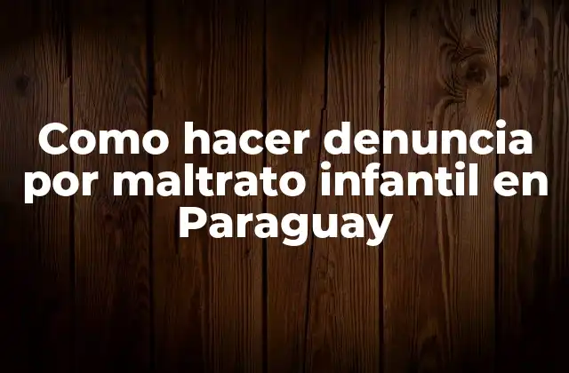 Como Hacer Denuncia por Maltrato Infantil en Paraguay