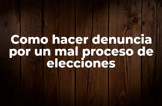 Como Hacer Denuncia por un Mal Proceso de Elecciones 2 Como hacer denuncia por un mal proceso de elecciones
