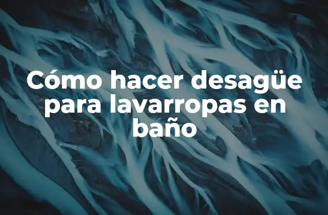 Cómo Hacer Desagüe para Lavarropas en Baño