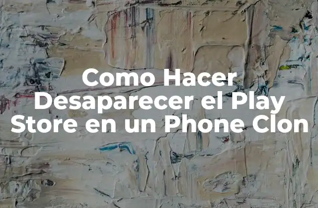 Como Hacer Desaparecer el Play Store en un Phone Clon