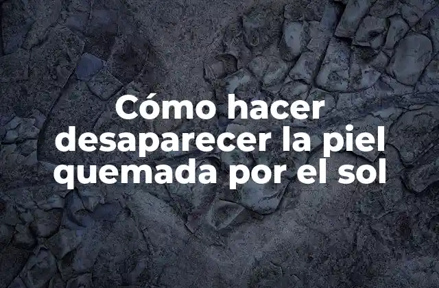 Cómo Hacer Desaparecer la Piel Quemada por el Sol