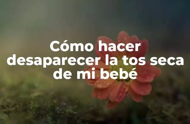 Cómo Hacer Desaparecer la Tos Seca de Mi Bebé