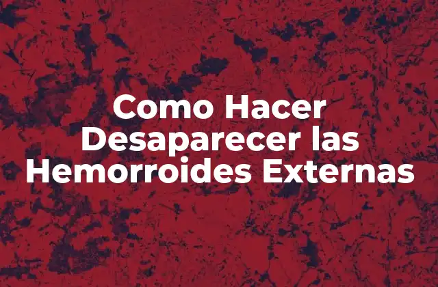 Como Hacer Desaparecer las Hemorroides Externas