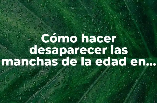 Cómo Hacer Desaparecer las Manchas de la Edad en Manos