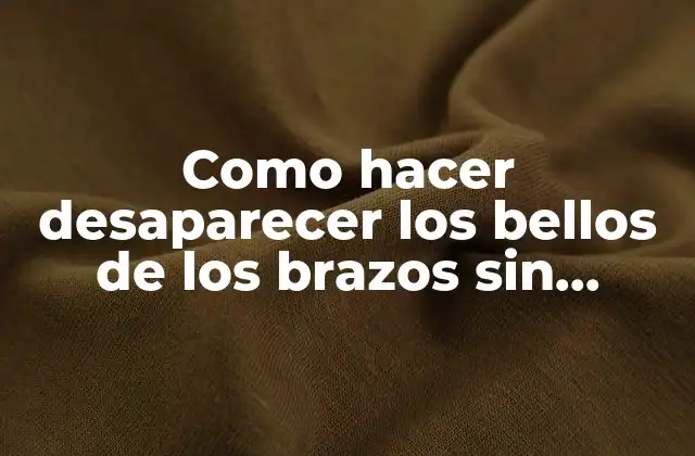 Como Hacer Desaparecer los Bellos de los Brazos sin Cortarlos