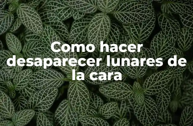 Como Hacer Desaparecer Lunares de la Cara