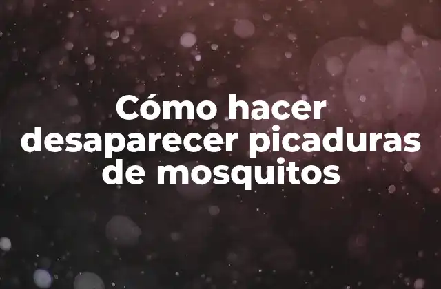 Cómo Hacer Desaparecer Picaduras de Mosquitos