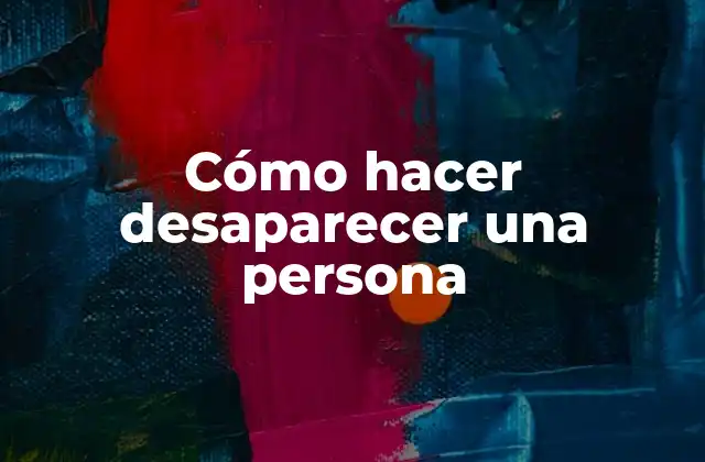 Cómo Hacer Desaparecer una Persona