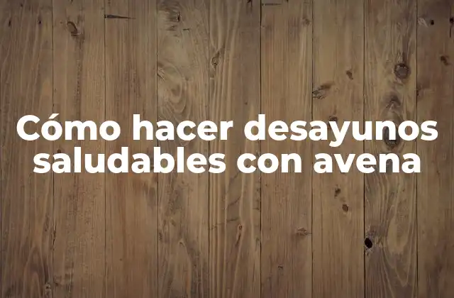¿Qué es la avena y para qué sirve en los desayunos saludables?