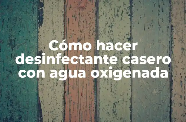 Cómo Hacer Desinfectante Casero con Agua Oxigenada