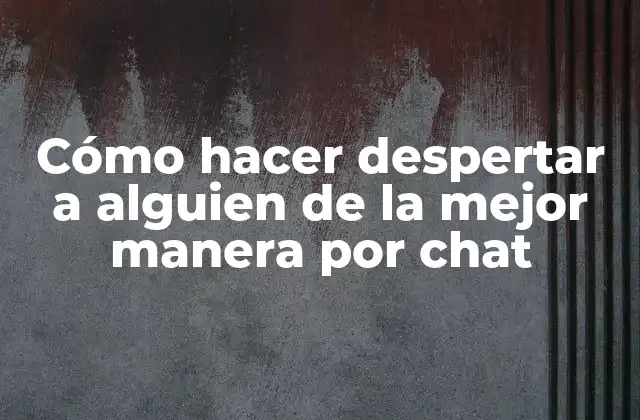 Cómo Hacer Despertar a Alguien de la Mejor Manera por Chat