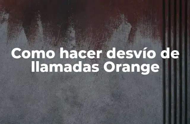 Como Hacer Desvío de Llamadas Orange
