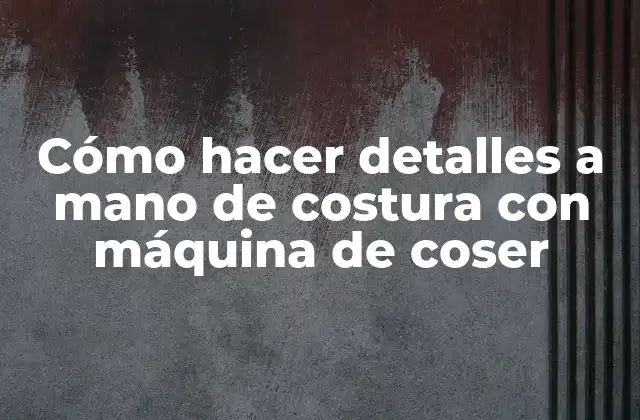 Cómo Hacer Detalles a Mano de Costura con Máquina de Coser