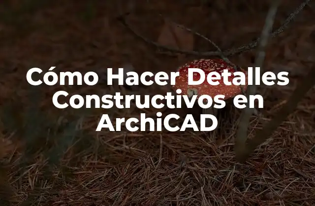 Cómo Hacer Detalles Constructivos en Archicad 2 ¿Qué son los Detalles Constructivos en ArchiCAD?