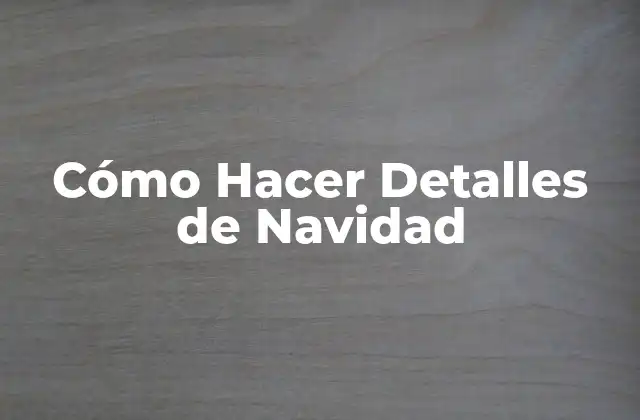 Detalles de Navidad: ¿Qué Son y Para Qué Sirven?