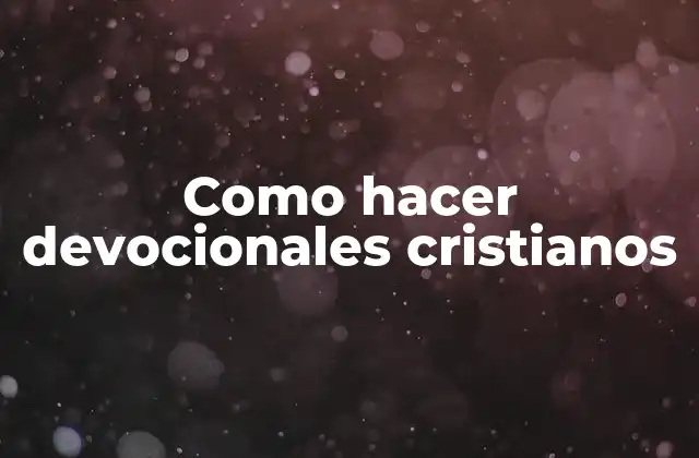 Como Hacer Devocionales Cristianos