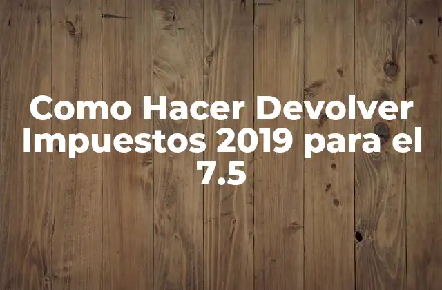 Como Hacer Devolver Impuestos 2019 para el 7.5
