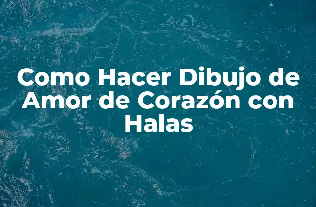 Como Hacer Dibujo de Amor de Corazón con Halas 2 ¿Qué es un Dibujo de Amor de Corazón con Halas?