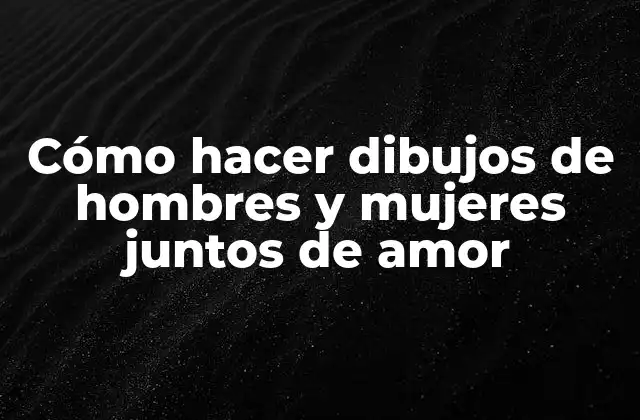 Cómo Hacer Dibujos de Hombres y Mujeres Juntos de Amor