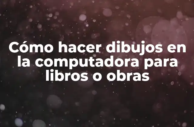 Cómo Hacer Dibujos en la Computadora para Libros o Obras