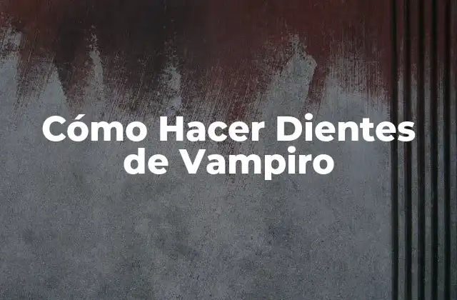 Cómo Hacer Dientes de Vampiro