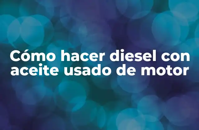 Cómo Hacer Diesel con Aceite Usado de Motor