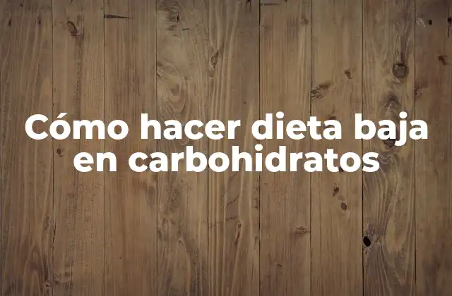 Cómo Hacer Dieta Baja en Carbohidratos