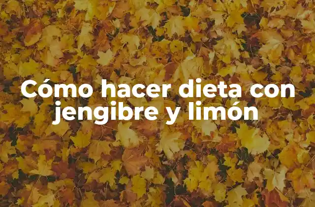 Cómo Hacer Dieta con Jengibre y Limón