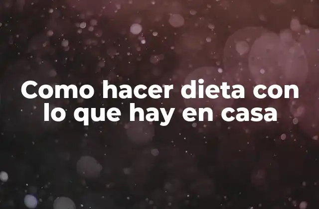 Como Hacer Dieta con Lo que Hay en Casa