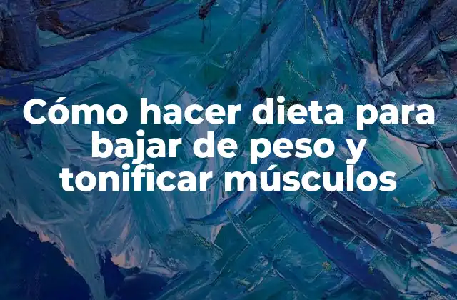 Cómo Hacer Dieta para Bajar de Peso y Tonificar Músculos