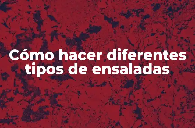 Cómo Hacer Diferentes Tipos de Ensaladas