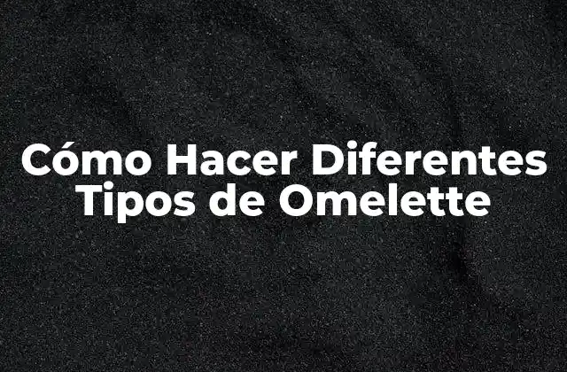 Cómo Hacer Diferentes Tipos de Omelette