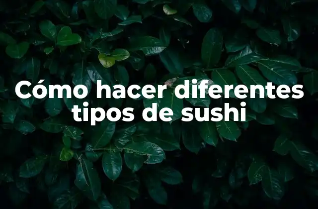 Cómo Hacer Diferentes Tipos de Sushi