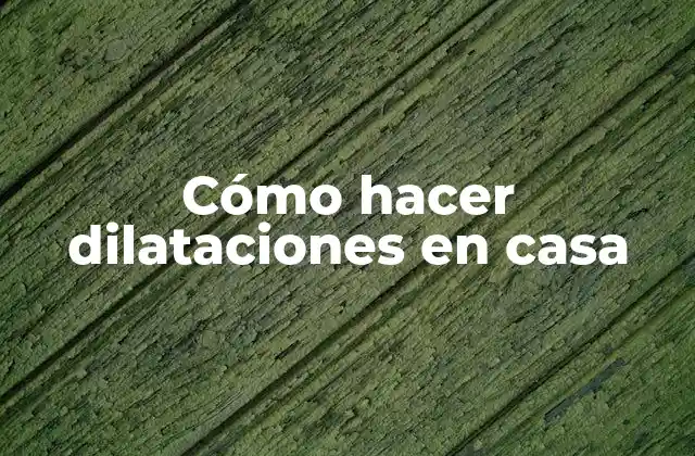 Cómo Hacer Dilataciones en Casa
