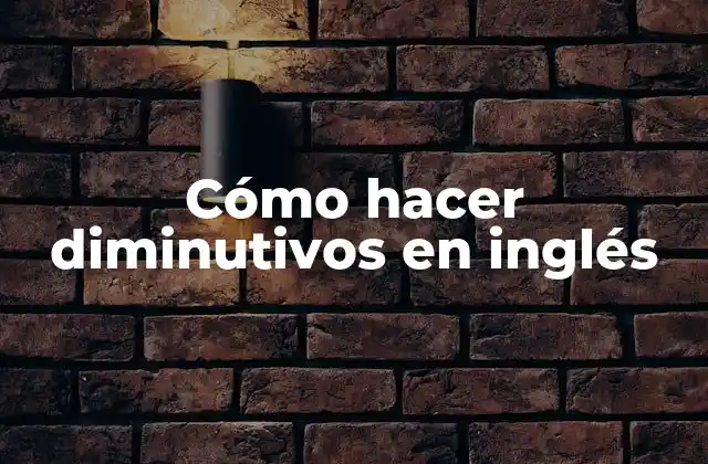 Cómo Hacer Diminutivos en Inglés