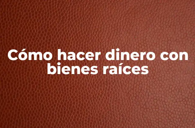 Cómo Hacer Dinero con Bienes Raíces