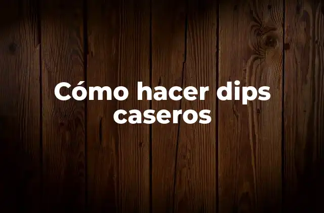 Cómo hacer dips caseros