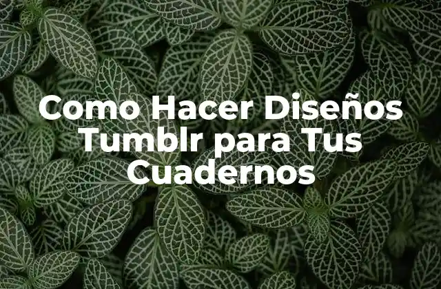 Como Hacer Diseños Tumblr para Tus Cuadernos