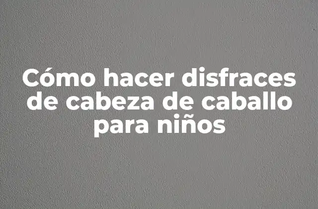 Cómo Hacer Disfraces de Cabeza de Caballo para Niños 2 ¿Qué es un disfraz de cabeza de caballo para niños?