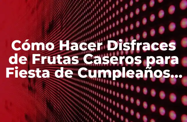 Cómo Hacer Disfraces de Frutas Caseros para Fiesta de Cumpleaños Infantil