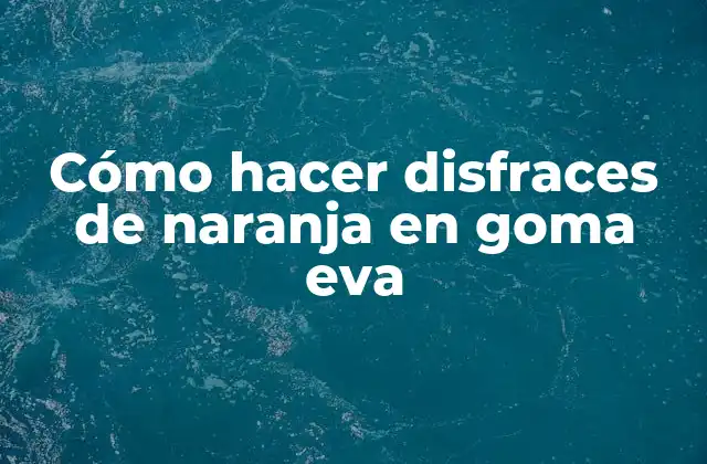 Cómo Hacer Disfraces de Naranja en Goma Eva