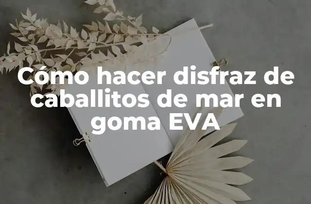 Cómo Hacer Disfraz de Caballitos de Mar en Goma Eva 2 ¿Qué es un disfraz de caballito de mar en goma EVA?