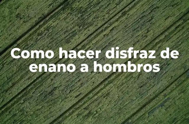 Como Hacer Disfraz de Enano a Hombros
