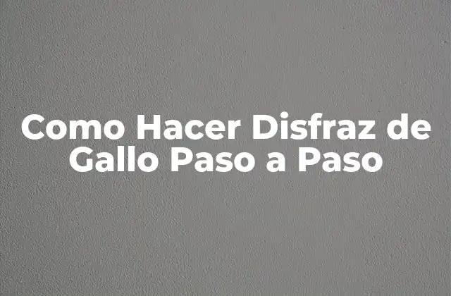 Como Hacer Disfraz de Gallo Paso a Paso