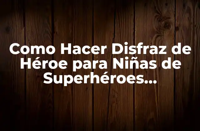 Como Hacer Disfraz de Héroe para Niñas de Superhéroes Desconocidos