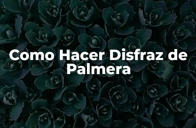 Como Hacer Disfraz de Palmera 2 ¿Qué es un Disfraz de Palmera y para Qué Sirve?