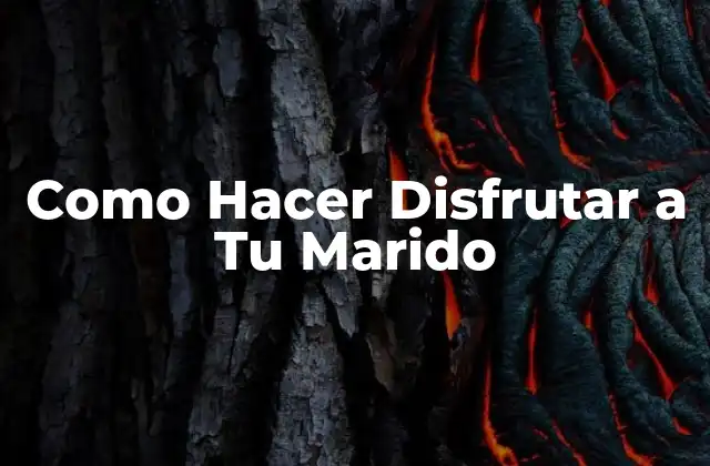 Como Hacer Disfrutar a Tu Marido