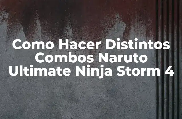 Como Hacer Distintos Combos Naruto Ultimate Ninja Storm 4